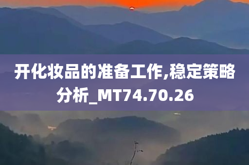 开化妆品的准备工作,稳定策略分析_MT74.70.26