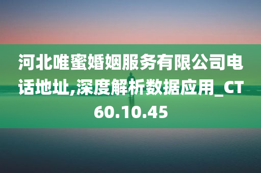 河北唯蜜婚姻服务有限公司电话地址,深度解析数据应用_CT60.10.45