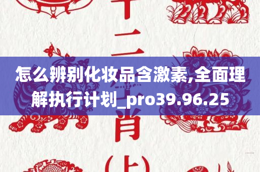 怎么辨别化妆品含激素,全面理解执行计划_pro39.96.25