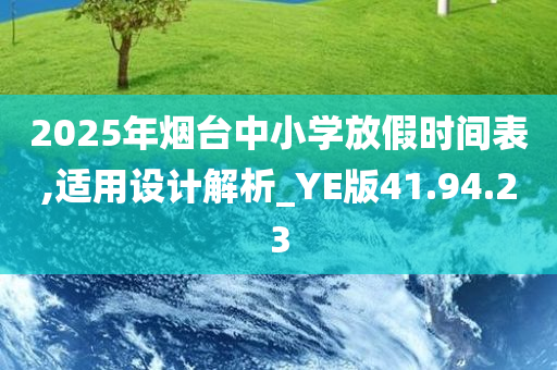 2025年烟台中小学放假时间表,适用设计解析_YE版41.94.23