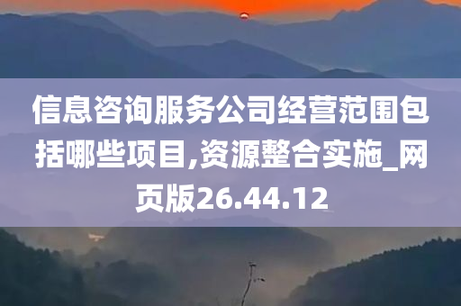 信息咨询服务公司经营范围包括哪些项目,资源整合实施_网页版26.44.12