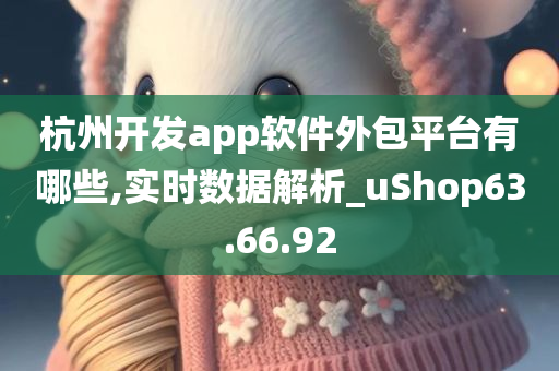 杭州开发app软件外包平台有哪些,实时数据解析_uShop63.66.92