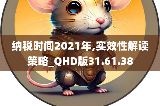 纳税时间2021年,实效性解读策略_QHD版31.61.38