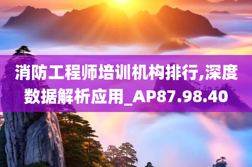 消防工程师培训机构排行,深度数据解析应用_AP87.98.40