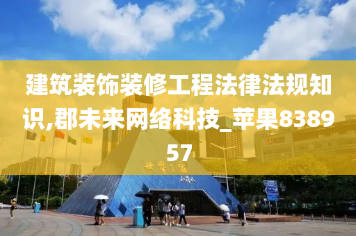 建筑装饰装修工程法律法规知识,郡未来网络科技_苹果838957