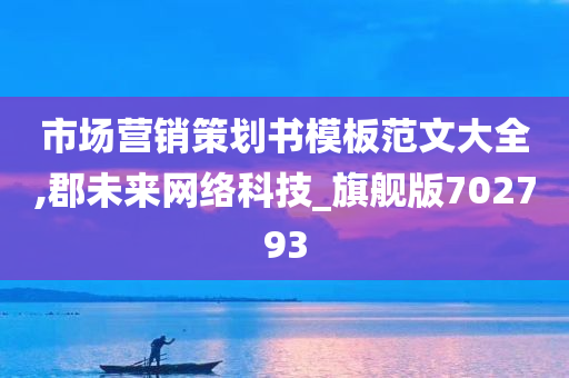 市场营销策划书模板范文大全,郡未来网络科技_旗舰版702793