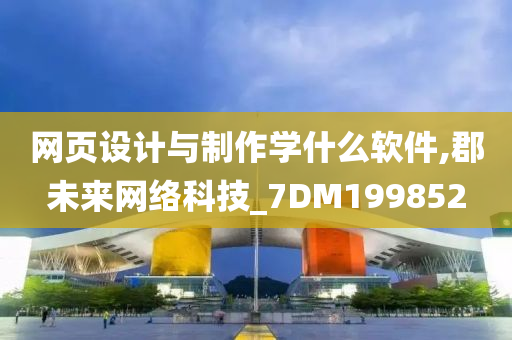 网页设计与制作学什么软件,郡未来网络科技_7DM199852