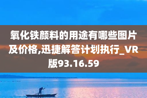 氧化铁颜料的用途有哪些图片及价格,迅捷解答计划执行_VR版93.16.59