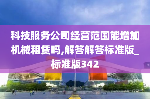 科技服务公司经营范围能增加机械租赁吗,解答解答标准版_标准版342