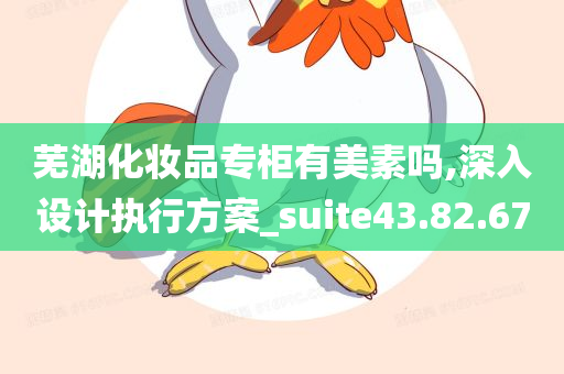 芜湖化妆品专柜有美素吗,深入设计执行方案_suite43.82.67