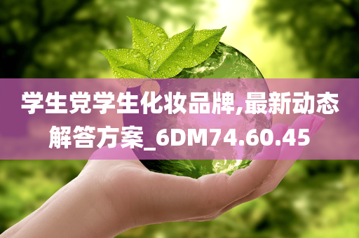 学生党学生化妆品牌,最新动态解答方案_6DM74.60.45