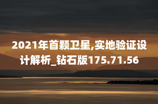 2021年首颗卫星,实地验证设计解析_钻石版175.71.56