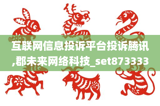 互联网信息投诉平台投诉腾讯,郡未来网络科技_set873333