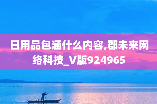 日用品包涵什么内容,郡未来网络科技_V版924965