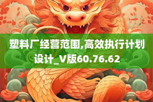 塑料厂经营范围,高效执行计划设计_V版60.76.62