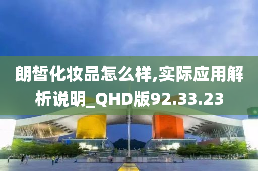 朗皙化妆品怎么样,实际应用解析说明_QHD版92.33.23