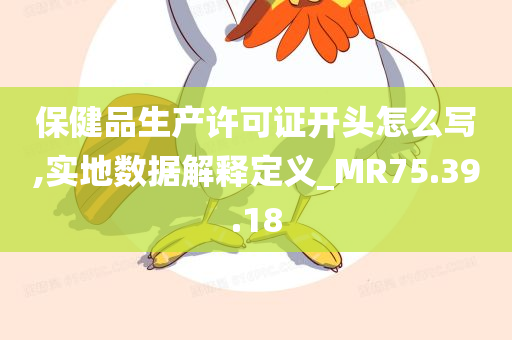 保健品生产许可证开头怎么写,实地数据解释定义_MR75.39.18