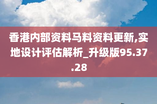 香港内部资料马料资料更新,实地设计评估解析_升级版95.37.28