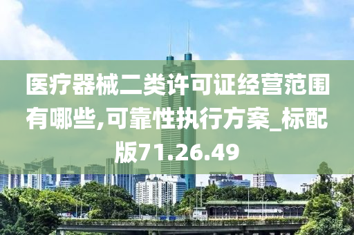 医疗器械二类许可证经营范围有哪些,可靠性执行方案_标配版71.26.49