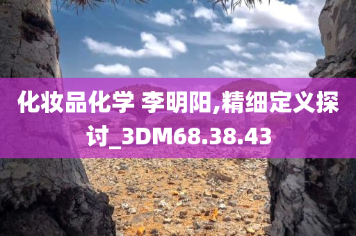 化妆品化学 李明阳,精细定义探讨_3DM68.38.43