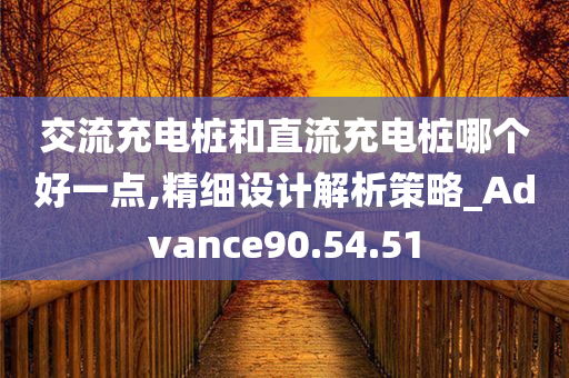 交流充电桩和直流充电桩哪个好一点,精细设计解析策略_Advance90.54.51