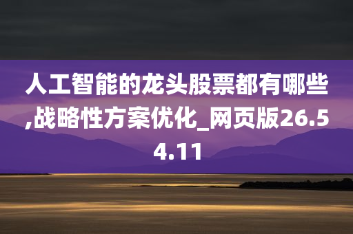 人工智能的龙头股票都有哪些,战略性方案优化_网页版26.54.11