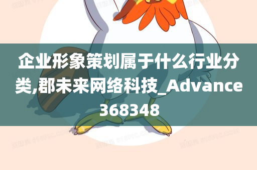 企业形象策划属于什么行业分类,郡未来网络科技_Advance368348