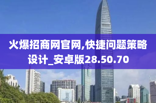 火爆招商网官网,快捷问题策略设计_安卓版28.50.70