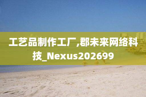 工艺品制作工厂,郡未来网络科技_Nexus202699