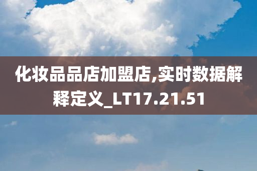 化妆品品店加盟店,实时数据解释定义_LT17.21.51