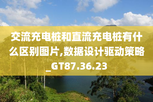 交流充电桩和直流充电桩有什么区别图片,数据设计驱动策略_GT87.36.23