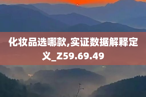 化妆品选哪款,实证数据解释定义_Z59.69.49