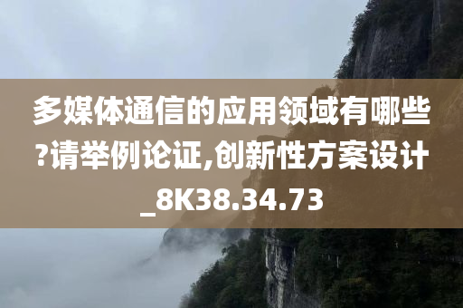 多媒体通信的应用领域有哪些?请举例论证,创新性方案设计_8K38.34.73