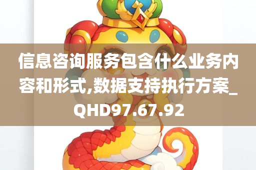 信息咨询服务包含什么业务内容和形式,数据支持执行方案_QHD97.67.92