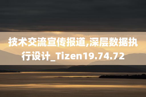 技术交流宣传报道,深层数据执行设计_Tizen19.74.72