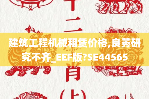 建筑工程机械租赁价格,良莠研究不齐_EEF版?SE44565