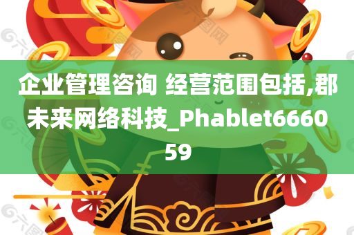 企业管理咨询 经营范围包括,郡未来网络科技_Phablet666059