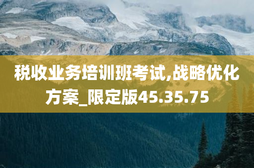 税收业务培训班考试,战略优化方案_限定版45.35.75