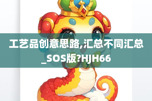 工艺品创意思路,汇总不同汇总_SOS版?HJH66