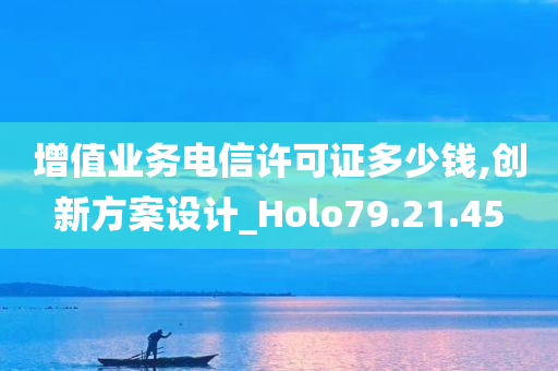 增值业务电信许可证多少钱,创新方案设计_Holo79.21.45