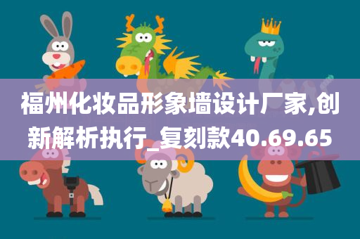 福州化妆品形象墙设计厂家,创新解析执行_复刻款40.69.65