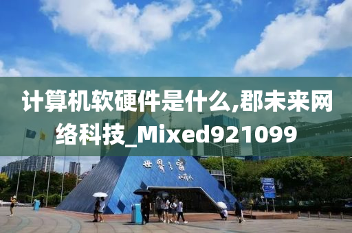 计算机软硬件是什么,郡未来网络科技_Mixed921099