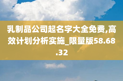 乳制品公司起名字大全免费,高效计划分析实施_限量版58.68.32