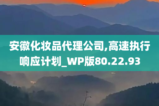 安徽化妆品代理公司,高速执行响应计划_WP版80.22.93