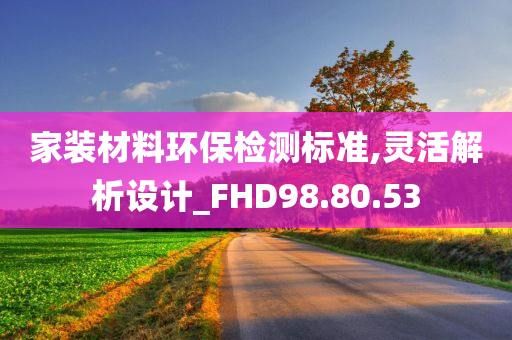 家装材料环保检测标准,灵活解析设计_FHD98.80.53