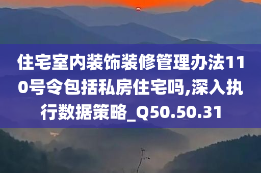 住宅室内装饰装修管理办法110号令包括私房住宅吗,深入执行数据策略_Q50.50.31