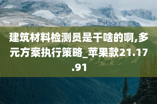 建筑材料检测员是干啥的啊,多元方案执行策略_苹果款21.17.91