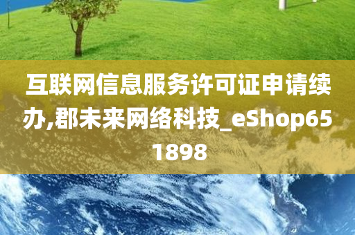 互联网信息服务许可证申请续办,郡未来网络科技_eShop651898