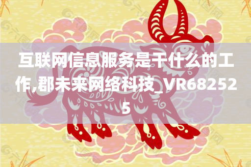 互联网信息服务是干什么的工作,郡未来网络科技_VR682525