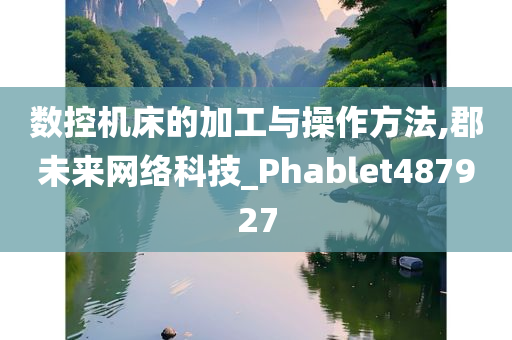 数控机床的加工与操作方法,郡未来网络科技_Phablet487927